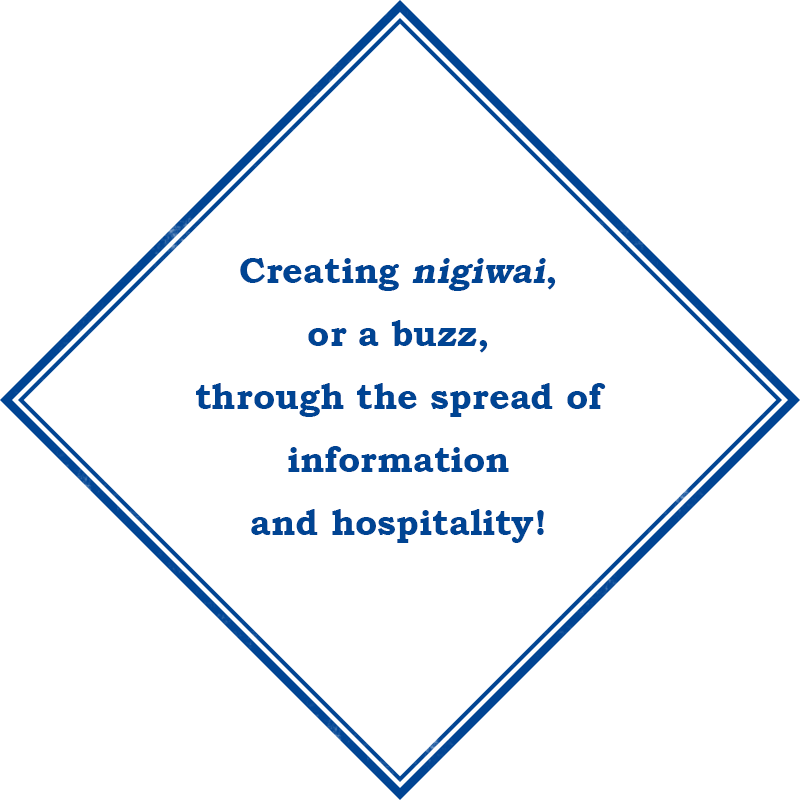 Creating nigiwai, or a buzz, through the spread of information and hospitality!