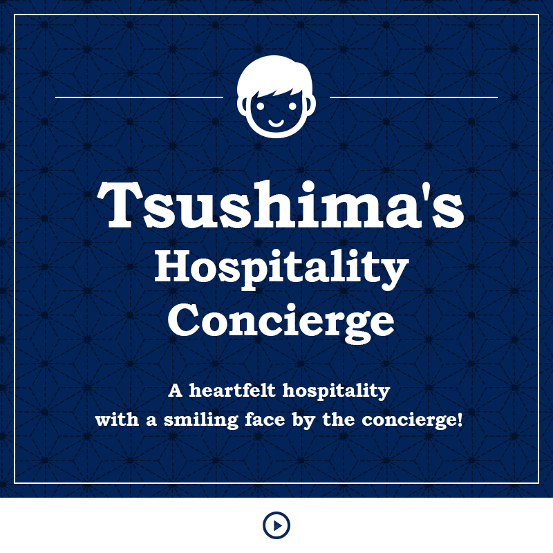 Tsushima's Hospitality Concierge A heartfelt hospitality with a smiling face by the concierge!